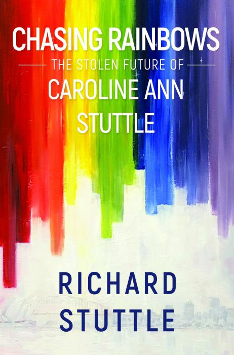 Chasing Rainbows The stolen future of Caroline Ann Stuttle by Richard Stuttle